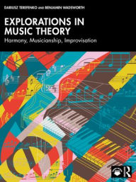 Title: Explorations in Music Theory: Harmony, Musicianship, Improvisation, Author: Dariusz Terefenko