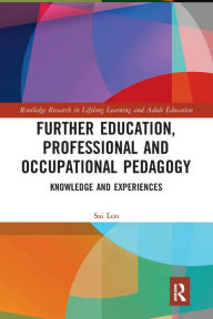 Title: Further Education, Professional and Occupational Pedagogy: Knowledge and Experiences / Edition 1, Author: Sai Loo