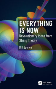 Title: Everything is Now: Revolutionary Ideas from String Theory, Author: Bill Spence