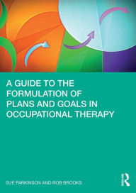 Title: A Guide to the Formulation of Plans and Goals in Occupational Therapy, Author: Sue Parkinson