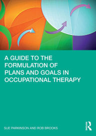 Title: A Guide to the Formulation of Plans and Goals in Occupational Therapy, Author: Sue Parkinson