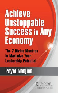 Title: Achieve Unstoppable Success in Any Economy: The 7 Divine Mantras to Maximize Your Leadership Potential, Author: Payal Nanjiani