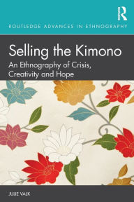 Title: Selling the Kimono: An Ethnography of Crisis, Creativity and Hope, Author: Julie Valk