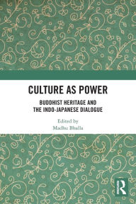 Title: Culture as Power: Buddhist Heritage and the Indo-Japanese Dialogue, Author: Madhu Bhalla