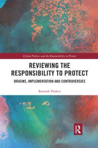 Title: Reviewing the Responsibility to Protect: Origins, Implementation and Controversies, Author: Ramesh Thakur