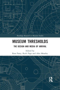 Title: Museum Thresholds: The Design and Media of Arrival / Edition 1, Author: Ross Parry