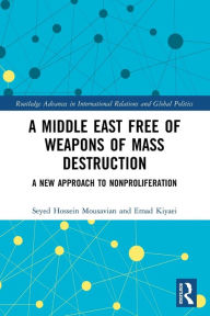 Title: A Middle East Free of Weapons of Mass Destruction: A New Approach to Nonproliferation, Author: Seyed Hossein Mousavian