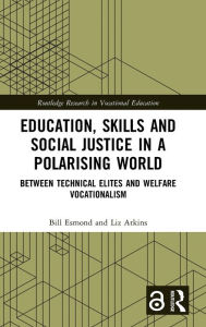 Title: Education, Skills and Social Justice in a Polarising World: Between Technical Elites and Welfare Vocationalism, Author: Bill Esmond