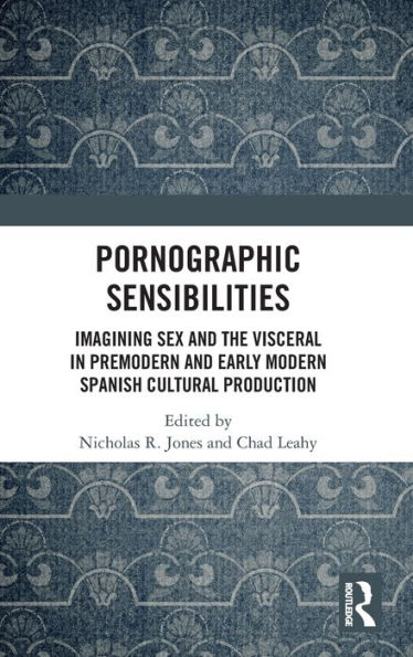 Pornographic Sensibilities: Imagining Sex and the Visceral in Premodern and Early Modern Spanish Cultural Production