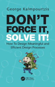 Title: Don't Force It, Solve It!: How To Design Meaningful and Efficient Design Processes, Author: George Kalmpourtzis