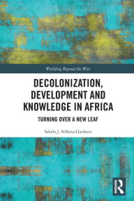 Title: Decolonization, Development and Knowledge in Africa: Turning Over a New Leaf, Author: Sabelo J. Ndlovu-Gatsheni