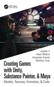 Title: Creating Games with Unity, Substance Painter, & Maya: Models, Textures, Animation, & Code, Author: Jingtian Li