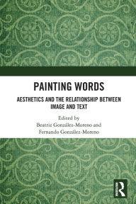 Title: Painting Words: Aesthetics and the Relationship between Image and Text / Edition 1, Author: Beatriz Gonzalez Moreno