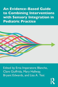 Title: An Evidence-Based Guide to Combining Interventions with Sensory Integration in Pediatric Practice, Author: Erna Imperatore Blanche