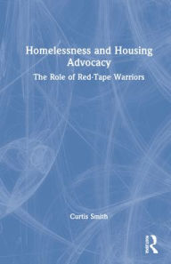 Title: Homelessness and Housing Advocacy: The Role of Red-Tape Warriors, Author: Curtis Smith