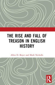 Title: The Rise and Fall of Treason in English History, Author: Allen Boyer