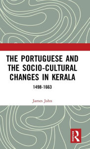 Title: The Portuguese and the Socio-Cultural Changes in Kerala: 1498-1663, Author: James John