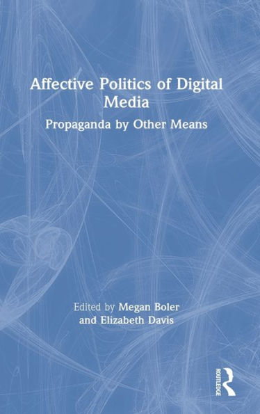 Affective Politics of Digital Media: Propaganda by Other Means