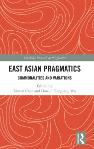 Title: East Asian Pragmatics: Commonalities and Variations, Author: Xinren Chen