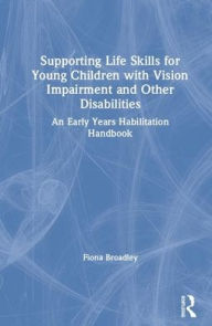 Title: Supporting Life Skills for Young Children with Vision Impairment and Other Disabilities: An Early Years Habilitation Handbook / Edition 1, Author: Fiona Broadley