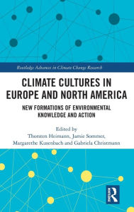 Title: Climate Cultures in Europe and North America: New Formations of Environmental Knowledge and Action, Author: Thorsten Heimann