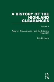 Title: A History of the Highland Clearances: Agrarian Transformation and the Evictions 1746-1886, Author: Eric Richards