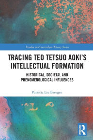 Title: Tracing Ted Tetsuo Aoki's Intellectual Formation: Historical, Societal, and Phenomenological Influences, Author: Patricia Baergen