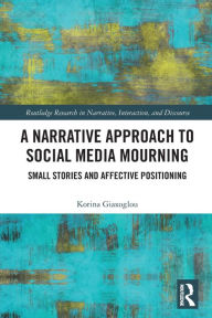 Title: A Narrative Approach to Social Media Mourning: Small Stories and Affective Positioning, Author: Korina Giaxoglou
