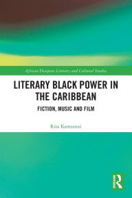 Title: Literary Black Power in the Caribbean: Fiction, Music and Film, Author: Rita Keresztesi