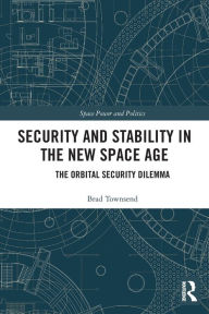 Title: Security and Stability in the New Space Age: The Orbital Security Dilemma, Author: Brad Townsend