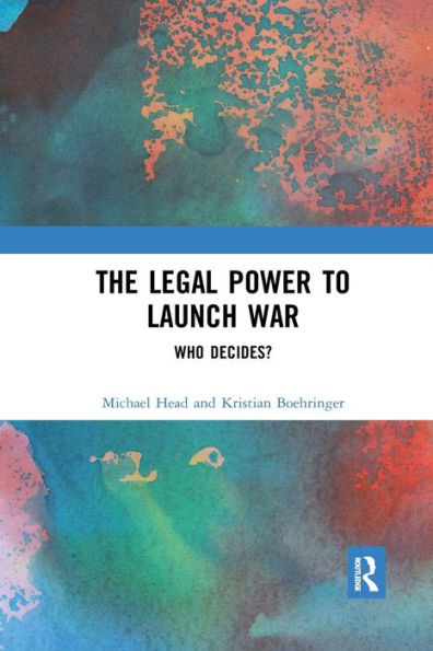The Legal Power to Launch War: Who Decides? / Edition 1