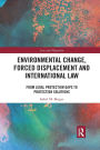 Environmental Change, Forced Displacement and International Law: from legal protection gaps to protection solutions / Edition 1