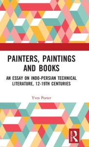 Title: Painters, Paintings and Books: An Essay on Indo-Persian Technical Literature, 12-19th Centuries, Author: Yves Porter