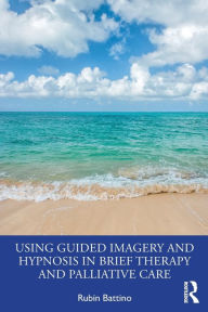 Title: Using Guided Imagery and Hypnosis in Brief Therapy and Palliative Care, Author: Rubin Battino