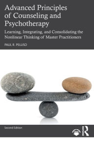 Title: Advanced Principles of Counseling and Psychotherapy: Learning, Integrating, and Consolidating the Nonlinear Thinking of Master Practitioners, Author: Paul R. Peluso