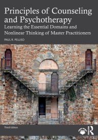 Title: Principles of Counseling and Psychotherapy: Learning the Essential Domains and Nonlinear Thinking of Master Practitioners, Author: Paul R. Peluso