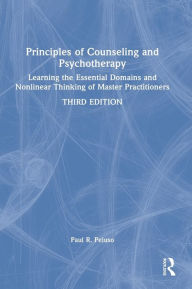 Title: Principles of Counseling and Psychotherapy: Learning the Essential Domains and Nonlinear Thinking of Master Practitioners, Author: Paul R. Peluso