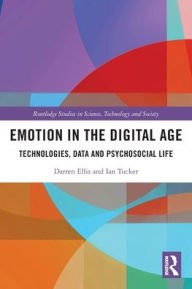 Title: Emotion in the Digital Age: Technologies, Data and Psychosocial Life, Author: Darren Ellis