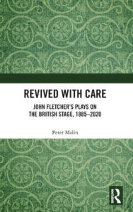 Title: Revived with Care: John Fletcher's Plays on the British Stage, 1885-2020, Author: Peter Malin