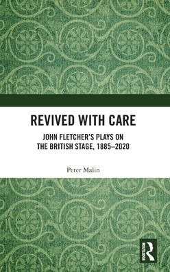 Revived with Care: John Fletcher's Plays on the British Stage, 1885-2020