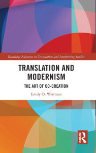 Title: Translation and Modernism: The Art of Co-Creation, Author: Emily O. Wittman
