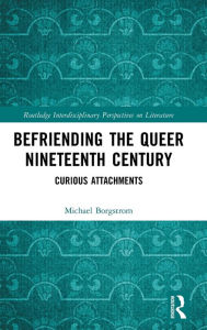 Title: Befriending the Queer Nineteenth Century: Curious Attachments, Author: Michael Borgstrom