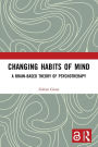 Changing Habits of Mind: A Brain-Based Theory of Psychotherapy