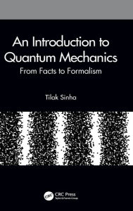 Title: An Introduction to Quantum Mechanics: From Facts to Formalism, Author: Tilak Sinha
