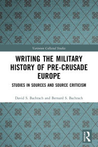 Title: Writing the Military History of Pre-Crusade Europe: Studies in Sources and Source Criticism, Author: David S. Bachrach