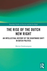 Title: The Rise of the Dutch New Right: An Intellectual History of the Rightward Shift in Dutch Politics, Author: Merijn Oudenampsen