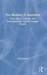 Title: The Business of Aspiration: How Social, Cultural, and Environmental Capital Changes Brands, Author: Ana Andjelic