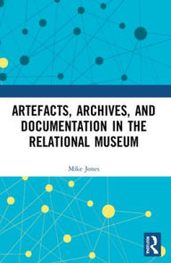 Title: Artefacts, Archives, and Documentation in the Relational Museum, Author: Mike Jones