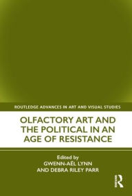 Title: Olfactory Art and the Political in an Age of Resistance, Author: Gwenn-Aël Lynn