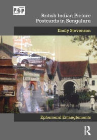 Title: British Indian Picture Postcards in Bengaluru: Ephemeral Entanglements, Author: Emily Stevenson